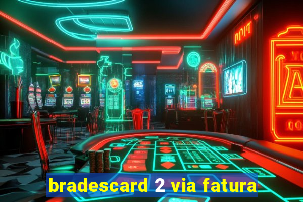 bradescard 2 via fatura